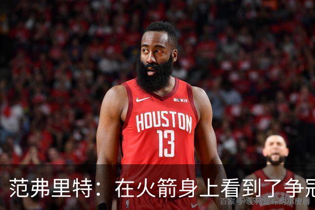 范弗里特：在火箭身上看到了争冠潜质 我们应该把目标定高些